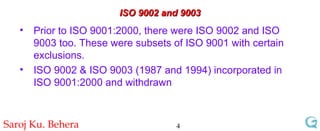 ISO 9002 and 9003 Prior to ISO 9001:2000, there were ISO 9002 and ISO 9003 too. These were subsets of ISO 9001 with certain exclusions. ISO 9002 & ISO 9003 (1987 and 1994) incorporated in ISO 9001:2000 and withdrawn 