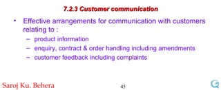 7.2.3 Customer communication Effective arrangements for communication with customers relating to : product information enquiry, contract & order handling including amendments customer feedback including complaints  