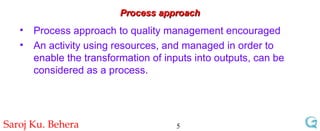 Process approach Process approach to quality management encouraged An activity using resources, and managed in order to enable the transformation of inputs into outputs, can be considered as a process. 