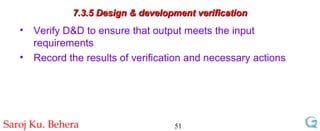 7.3.5 Design & development verification Verify D&D to ensure that output meets the input requirements Record the results of verification and necessary actions 