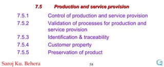 7.5 Production and service provision 7.5.1 Control of production and service provision 7.5.2  Validation of processes for production and  service provision  7.5.3 Identification & traceability 7.5.4 Customer property 7.5.5 Preservation of product 
