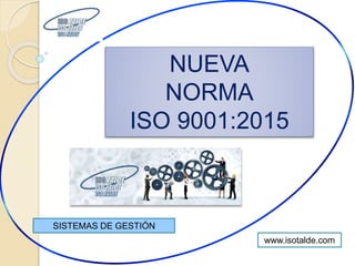 NUEVA
NORMA
ISO 9001:2015
SISTEMAS DE GESTIÓN
www.isotalde.com
 