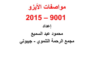 ‫األيزو‬ ‫مواصفات‬
9001
–
2015
‫إعداد‬
‫السميع‬ ‫عبد‬ ‫محمود‬
‫التنموي‬ ‫الرحمة‬ ‫مجمع‬
-
‫جيبوتي‬
 