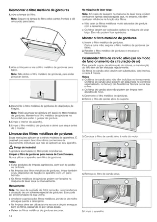 14
Desmontar o filtro metálico de gorduras
1. Abra a tampa do filtro.
Nota: Segure na tampa do filtro pelos cantos frontais e dê
um puxão para baixo.
2. Abra o bloqueio e vire o filtro metálico de gorduras para
baixo.
Nota: Não dobre o filtro metálico de gorduras, para evitar
provocar danos.
3. Desmonte o filtro metálico de gorduras do dispositivo de
fixação.
Nota: Pode acumular-se gordura em baixo no filtro metálico
de gorduras. Mantenha o filtro metálico de gorduras na
horizontal para evitar o gotejar de gordura.
4. Limpe o interior do aparelho.
5. Limpe o filtro metálico de gorduras e deixe que seque antes
de o montar.
Limpeza dos filtros metálicos de gorduras
Estas instruções aplicam-se a vários modelos de aparelhos. É
possível que sejam descritos vários pormenores de
equipamento individuais que não se aplicam ao seu aparelho.
: Perigo de incêndio!
A gordura acumulada no filtro pode incendiar-se.
Limpar o filtro de gorduras pelo menos de 2 em 2 meses.
Nunca utilizar o aparelho sem filtro de gorduras.
Notas
■ Evitar produtos de limpeza agressivos, com teor de acidez
ou de lixívia.
■ Na limpeza dos filtros metálicos de gorduras, limpar também
o seu dispositivo de fixação no aparelho com um pano
húmido.
■ Os filtros metálicos de gorduras podem ser lavados na
máquina de lavar loiça ou manualmente.
Manualmente:
Nota: No caso de sujidade de difícil remoção, recomendamos
a utilização de um solvente especial de gorduras. Este pode
ser encomendado na loja Online.
■ Amolecer a gordura dos filtros metálicos, pondo-os de molho
em água quente e detergente.
■ Na limpeza deve ser utilizada uma escova e depois enxaguar
bem os filtros, passando-os por várias águas.
■ Deixar os filtros metálicos de gorduras escorrer.
Na máquina de lavar loiça:
Nota: Em caso de lavagem na máquina de lavar loiça, podem
verificar-se ligeiras descolorações que, no entanto, não têm
qualquer influência na função dos filtros.
■ Não lavar os filtros metálicos muito saturados de gordura
com a restante loiça.
■ Os filtros devem ser colocados soltos na máquina de lavar
loiça. Eles não podem ficar apertados.
Montar o filtro metálico de gorduras
1. Inserir o filtro metálico de gorduras.
Com a outra mão, segurar o filtro metálico de gorduras por
baixo.
2. Rebater o filtro metálico de gorduras e encaixar o
bloqueamento.
Desmontar filtro de carvão ativo (só no modo
de funcionamento da circulação de ar)
Para garantir o grau de eliminação de odores, a manutenção
do filtro tem de ser efetuada regularmente.
Os filtros de carvão ativo devem ser substituídos, pelo menos,
a cada 4 meses.
Notas
■ Os filtros de carvão ativo não vêm incluídos no fornecimento.
Os filtros de carvão ativo podem ser adquiridos no comércio
especializado, no Serviço de Assistência Técnica ou na loja
online.
■ Os filtros de carvão ativo não podem ser limpos nem
ativados de novo.
1. Desmonte o filtro metálico de gorduras.
2. Retire o filtro de carvão ativo do suporte.
3. Conduza o filtro de carvão ativo à volta do motor.
4. Remova o filtro de carvão ativo.
5. Limpe o aparelho.
 