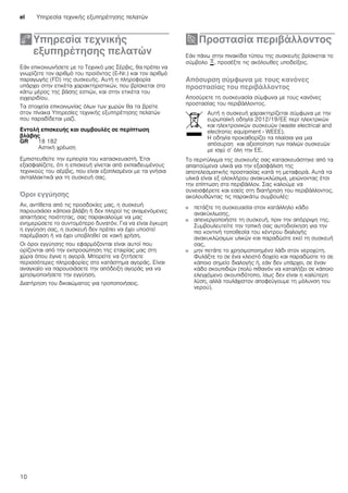 el Υπηρεσία τεχνικής εξυπηρέτησης πελατών
10
4Υπηρεσία τεχνικής
εξυπηρέτησης πελατών
Υπηρεσίατεχνικήςεξυπηρέτησηςπελατών Εάν επικοινωνήσετε με το Τεχνικό μας Σέρβις, θα πρέπει να
γνωρίζετε τον αριθμό του προϊόντος (E-Nr.) και τον αριθμό
παραγωγής (FD) της συσκευής. Αυτή η πληροφορία
υπάρχει στην ετικέτα χαρακτηριστικών, που βρίσκεται στο
κάτω μέρος της βάσης εστιών, και στην ετικέτα του
εγχειριδίου.
Τα στοιχεία επικοινωνίας όλων των χωρών θα τα βρείτε
στον πίνακα Υπηρεσίες τεχνικής εξυπηρέτησης πελατών
που παραδίδεται μαζί.
Εντολή επισκευής και συμβουλές σε περίπτωση
βλάβης
Εμπιστευθείτε την εμπειρία του κατασκευαστή. Έτσι
εξασφαλίζετε, ότι η επισκευή γίνεται από εκπαιδευμένους
τεχνικούς του σέρβις, που είναι εξοπλισμένοι με τα γνήσια
ανταλλακτικά για τη συσκευή σας.
Όροι εγγύησης
Αν, αντίθετα από τις προσδοκίες μας, η συσκευή
παρουσιάσει κάποια βλάβη ή δεν πληροί τις αναμενόμενες
απαιτήσεις ποιότητας, σας παρακαλούμε να μας
ενημερώσετε το συντομότερο δυνατόν. Για να είναι έγκυρη
η εγγύηση σας, η συσκευή δεν πρέπει να έχει υποστεί
παρέμβαση ή να έχει υποβληθεί σε κακή χρήση.
Οι όροι εγγύησης που εφαρμόζονται είναι αυτοί που
ορίζονται από την εκπροσώπηση της εταιρίας μας στη
χώρα όπου έγινε η αγορά. Μπορείτε να ζητήσετε
περισσότερες πληροφορίες στο κατάστημα αγοράς. Είναι
αναγκαίο να παρουσιάσετε την απόδειξη αγοράς για να
χρησιμοποιήσετε την εγγύηση.
Διατήρηση του δικαιώματος για τροποποιήσεις.
7Προστασία περιβάλλοντος
Προστασίαπεριβάλλοντος Εάν πάνω στην πινακίδα τύπου της συσκευής βρίσκεται το
σύμβολο ), προσέξτε τις ακόλουθες υποδείξεις.
Απόσυρση σύμφωνα με τους κανόνες
προστασίας του περιβάλλοντος
Αποσύρετε τη συσκευασία σύμφωνα με τους κανόνες
προστασίας του περιβάλλοντος.
Το περιτύλιγμα της συσκευής σας κατασκευάστηκε από τα
απαιτούμενα υλικά για την εξασφάλιση της
αποτελεσματικής προστασίας κατά τη μεταφορά. Αυτά τα
υλικά είναι εξ ολοκλήρου ανακυκλώσιμα, μειώνοντας έτσι
την επίπτωση στο περιβάλλον. Σας καλούμε να
συνεισφέρετε και εσείς στη διατήρηση του περιβάλλοντος,
ακολουθώντας τις παρακάτω συμβουλές:
■ πετάξτε τη συσκευασία στον κατάλληλο κάδο
ανακύκλωσης,
■ απενεργοποιήστε τη συσκευή, πριν την απόρριψη της.
Συμβουλευτείτε την τοπική σας αυτοδιοίκηση για την
πιο κοντινή τοποθεσία του κέντρου διαλογής
ανακυκλώσιμων υλικών και παραδώστε εκεί τη συσκευή
σας,
■ μην πετάτε το χρησιμοποιημένο λάδι στον νεροχύτη.
Φυλάξτε το σε ένα κλειστό δοχείο και παραδώστε το σε
κάποιο σημείο διαλογής ή, εάν δεν υπάρχει, σε έναν
κάδο σκουπιδιών (πολύ πιθανόν να καταλήξει σε κάποιο
ελεγχόμενο σκουπιδότοπο, ίσως δεν είναι η καλύτερη
λύση, αλλά τουλάχιστον αποφεύγουμε τη μόλυνση του
νερού).
GR 18 182
Αστική χρέωση
Αυτή η συσκευή χαρακτηρίζεται σύμφωνα με την
ευρωπαϊκή οδηγία 2012/19/ΕE περί ηλεκτρικών
και ηλεκτρονικών συσκευών (waste electrical and
electronic equipment - WEEE).
Η οδηγία προκαθορίζει τα πλαίσια για μια
απόσυρση και αξιοποίηση των παλιών συσκευών
με ισχύ σ’ όλη την ΕΕ.
 