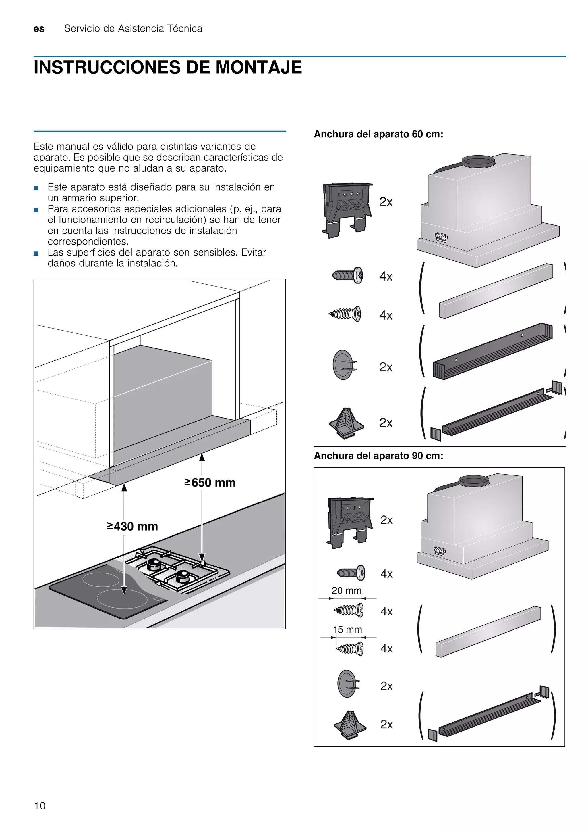 es Servicio de Asistencia Técnica
10
INSTRUCCIONES DE MONTAJE
Manual de montaje
Este manual es válido para distintas variantes de
aparato. Es posible que se describan características de
equipamiento que no aludan a su aparato.
■ Este aparato está diseñado para su instalación en
un armario superior.
■ Para accesorios especiales adicionales (p. ej., para
el funcionamiento en recirculación) se han de tener
en cuenta las instrucciones de instalación
correspondientes.
■ Las superficies del aparato son sensibles. Evitar
daños durante la instalación.
Anchura del aparato 60 cm:
Anchura del aparato 90 cm:
 