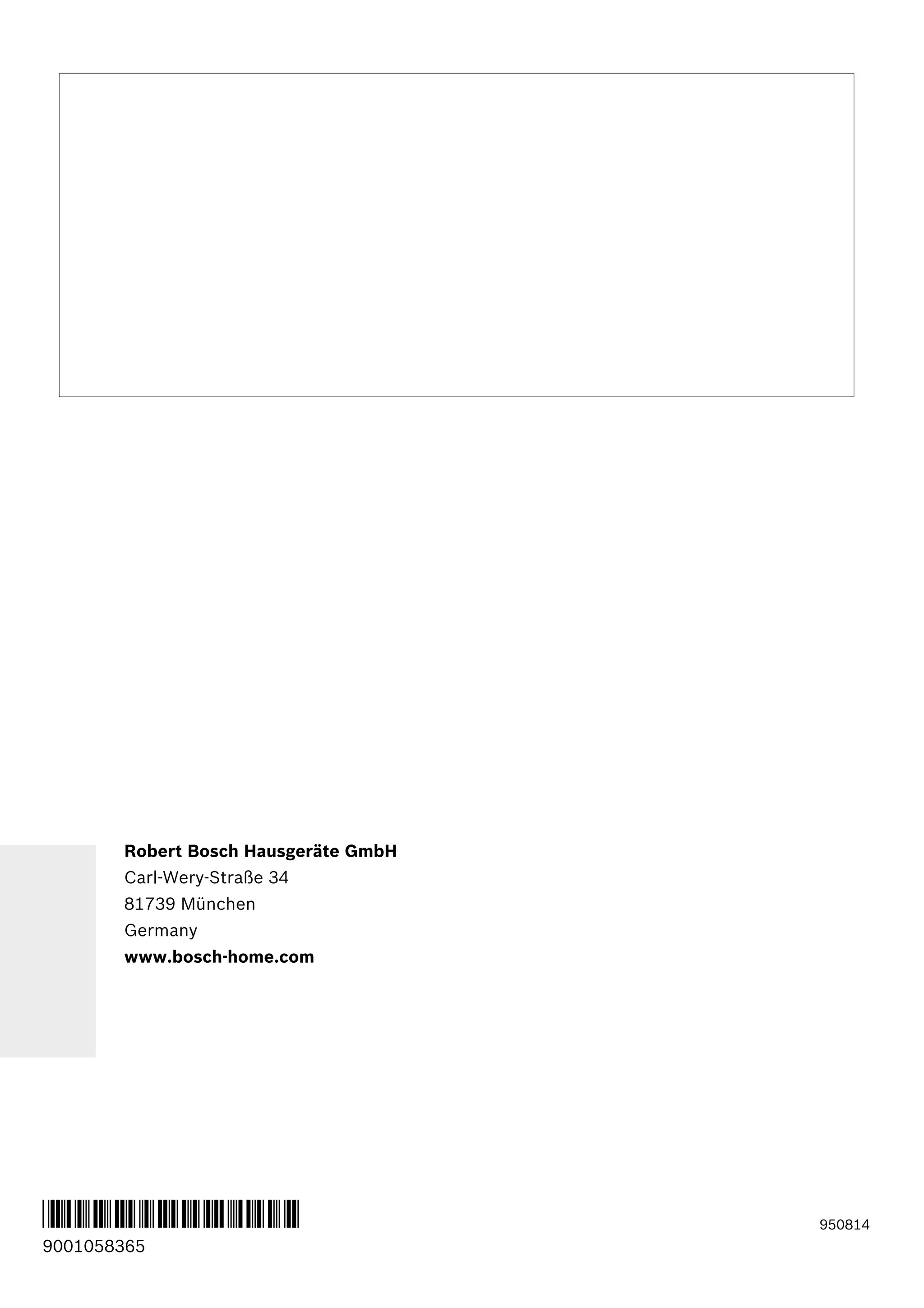 950814
*9001058365*
9001058365
Robert Bosch Hausgeräte GmbH
Carl-Wery-Straße 34
81739 München
Germany
www.bosch-home.com
 
