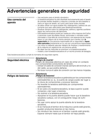 4
Advertencias generales de seguridad
Uso correcto del
aparato
– Uso exclusivo para el ámbito doméstico.
– La lavadora-secadora ha sido diseñada exclusivamente para el lavado
de prendas textiles lavables a máquina y prendas de lana lavables a
mano en agua de lavado, así como para secar estas prendas.
– Se debe utilizar con agua potable fría y detergentes y aditivos de uso
corriente que sean adecuados para lavadoras/secadoras.
– Dosificar siempre todos los detergentes, aditivos y agentes auxiliares
según las instrucciones del fabricante.
– Esta lavadora-secadora podrá ser usada por niños mayores de 8 años
o personas cuyas facultades físicas, sensoriales o mentales estén
mermadas o cuya falta de conocimientos o de experiencia les impida
hacer un uso seguro de la misma siempre que cuenten con la
supervisión de una persona responsable de su seguridad o hayan
sido instruidos previamente en su uso por una persona responsable.
– Los niños no deberán ejecutar trabajos de limpieza o mantenimiento
de la máquina sin vigilancia de una persona adulta.
– No dejar que las mascotas se acerquen a la lavadora-secadora.
– Instalar y usar la lavadora-secadora en un recinto provisto de desagüe.
Esta lavadora-secadora cumple la normativa de seguridad vigente.
Seguridad eléctrica
Advertencia
¡Peligro de muerte!
Peligro de descarga eléctrica en caso de entrar en contacto
con componentes conductores de tensión.
– Extraer el cable de conexión tirando siempre del enchufe y no
del cable, ya que podría dañarse.
– No tocar nunca el cable de conexión con las manos mojadas.
Peligro de lesiones
Advertencia
¡Peligro de lesiones!
– Elevar la lavadora-secadora sujetándola por los componentes
sobresalientes (p. ej., la puerta de carga) puede dar lugar a
la rotura de componentes y provocar lesiones.
– No levantar la lavadora asiéndola por componentes
sobresalientes.
– Si se sube a la lavadora-secadora, la tapa superior puede
romperse y dar lugar a lesiones.
– No subirse a la lavadora-secadora.
– Apoyarse en la puerta abierta puede hacer que la lavadora-
secadora vuelque, con el consiguiente riesgo de sufrir
lesiones.
– No usar como apoyo la puerta abierta de la lavadora-
secadora.
– Si se manipula el tambor de la máquina cuando esté girando,
pueden producirse lesiones en las manos.
– No introducir las manos en el tambor cuando esté girando.
Esperar siempre hasta que el tambor se haya parado.
 