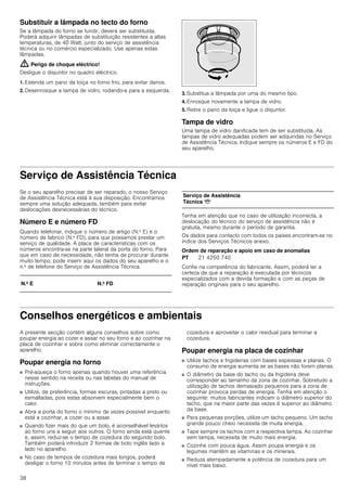 38
Substituir a lâmpada no tecto do forno
Se a lâmpada do forno se fundir, deverá ser substituída.
Poderá adquirir lâmpadas de substituição resistentes a altas
temperaturas, de 40 Watt, junto do serviço de assistência
técnica ou no comércio especializado. Use apenas estas
lâmpadas.
: Perigo de choque eléctrico!
Desligue o disjuntor no quadro eléctrico.
1. Estenda um pano da loiça no forno frio, para evitar danos.
2. Desenrosque a tampa de vidro, rodando-a para a esquerda.
3. Substitua a lâmpada por uma do mesmo tipo.
4. Enrosque novamente a tampa de vidro.
5. Retire o pano da loiça e ligue o disjuntor.
Tampa de vidro
Uma tampa de vidro danificada tem de ser substituída. As
tampas de vidro adequadas podem ser adquiridas no Serviço
de Assistência Técnica. Indique sempre os números E e FD do
seu aparelho.
Serviço de Assistência Técnica
Se o seu aparelho precisar de ser reparado, o nosso Serviço
de Assistência Técnica está à sua disposição. Encontramos
sempre uma solução adequada, também para evitar
deslocações desnecessárias do técnico.
Número E e número FD
Quando telefonar, indique o número de artigo (N.º E) e o
número de fabrico (N.º FD), para que possamos prestar um
serviço de qualidade. A placa de características com os
números encontra-se na parte lateral da porta do forno. Para
que em caso de necessidade, não tenha de procurar durante
muito tempo, pode inserir aqui os dados do seu aparelho e o
n.º de telefone do Serviço de Assistência Técnica.
Tenha em atenção que no caso de utilização incorrecta, a
deslocação do técnico do serviço de assistência não é
gratuita, mesmo durante o período de garantia.
Os dados para contacto com todos os países encontram-se no
índice dos Serviços Técnicos anexo.
Ordem de reparação e apoio em caso de anomalias
Confie na competência do fabricante. Assim, poderá ter a
certeza de que a reparação é executada por técnicos
especializados com a devida formação e com as peças de
reparação originais para o seu aparelho.
Conselhos energéticos e ambientais
A presente secção contém alguns conselhos sobre como
poupar energia ao cozer e assar no seu forno e ao cozinhar na
placa de cozinhar e sobre como eliminar correctamente o
aparelho.
Poupar energia no forno
■ Pré-aqueça o forno apenas quando houver uma referência
nesse sentido na receita ou nas tabelas do manual de
instruções.
■ Utilize, de preferência, formas escuras, pintadas a preto ou
esmaltadas, pois estas absorvem especialmente bem o
calor.
■ Abra a porta do forno o mínimo de vezes possível enquanto
está a cozinhar, a cozer ou a assar.
■ Quando fizer mais do que um bolo, é aconselhável levá-los
ao forno uns a seguir aos outros. O forno ainda está quente
e, assim, reduz-se o tempo de cozedura do segundo bolo.
Também poderá introduzir 2 formas de bolo inglês lado a
lado no aparelho.
■ No caso de tempos de cozedura mais longos, poderá
desligar o forno 10 minutos antes de terminar o tempo de
cozedura e aproveitar o calor residual para terminar a
cozedura.
Poupar energia na placa de cozinhar
■ Utilize tachos e frigideiras com bases espessas e planas. O
consumo de energia aumenta se as bases não forem planas.
■ O diâmetro da base do tacho ou da frigideira deve
corresponder ao tamanho da zona de cozinhar. Sobretudo a
utilização de tachos demasiado pequenos para a zona de
cozinhar provoca perdas de energia. Tenha em atenção o
seguinte: muitos fabricantes indicam o diâmetro superior do
tacho, que na maior parte das vezes é superior ao diâmetro
da base.
■ Para pequenas porções, utilize um tacho pequeno. Um tacho
grande pouco cheio necessita de muita energia.
■ Tape sempre os tachos com a respectiva tampa. Ao cozinhar
sem tampa, necessita de muito mais energia.
■ Cozinhe com pouca água. Assim poupa energia e os
legumes mantêm as vitaminas e os minerais.
■ Reduza atempadamente a potência de cozedura para um
nível mais baixo.
N.º E N.º FD
Serviço de Assistência
Técnica O
PT 21 4250 740
 