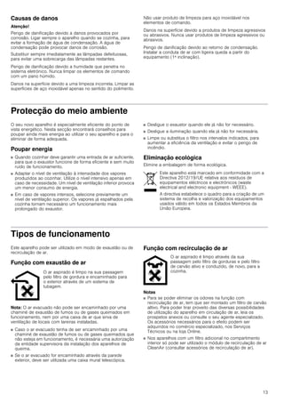 13
Causas de danos
Atenção!
Perigo de danificação devido a danos provocados por
corrosão. Ligar sempre o aparelho quando se cozinha, para
evitar a formação de água de condensação. A água de
condensação pode provocar danos de corrosão.
Substituir sempre imediatamente as lâmpadas defeituosas,
para evitar uma sobrecarga das lâmpadas restantes.
Perigo de danificação devido a humidade que penetra no
sistema eletrónico. Nunca limpar os elementos de comando
com um pano húmido.
Danos na superfície devido a uma limpeza incorreta. Limpar as
superfícies de aço inoxidável apenas no sentido do polimento.
Não usar produto de limpeza para aço inoxidável nos
elementos de comando.
Danos na superfície devido a produtos de limpeza agressivos
ou abrasivos. Nunca usar produtos de limpeza agressivos ou
abrasivos.
Perigo de danificação devido ao retorno de condensação.
Instalar a conduta de ar com ligeira queda a partir do
equipamento (1ª inclinação).
Protecção do meio ambiente
O seu novo aparelho é especialmente eficiente do ponto de
vista energético. Nesta secção encontrará conselhos para
poupar ainda mais energia ao utilizar o seu aparelho e para o
eliminar de forma adequada.
Poupar energia
■ Quando cozinhar deve garantir uma entrada de ar suficiente,
para que o exaustor funcione de forma eficiente e sem muito
ruído de funcionamento.
■ Adaptar o nível de ventilação à intensidade dos vapores
produzidos ao cozinhar. Utilize o nível intensivo apenas em
caso de necessidade. Um nível de ventilação inferior provoca
um menor consumo de energia.
■ Em caso de vapores intensos, selecione previamente um
nível de ventilação superior. Os vapores já espalhados pela
cozinha tornam necessário um funcionamento mais
prolongado do exaustor.
■ Desligue o exaustor quando ele já não for necessário.
■ Desligue a iluminação quando ela já não for necessária.
■ Limpe ou substitua o filtro nos intervalos indicados, para
aumentar a eficiência da ventilação e evitar o perigo de
incêndio.
Eliminação ecológica
Elimine a embalagem de forma ecológica.
Tipos de funcionamento
Este aparelho pode ser utilizado em modo de exaustão ou de
recirculação de ar.
Função com exaustão de ar
Nota: O ar evacuado não pode ser encaminhado por uma
chaminé de exaustão de fumos ou de gases queimados em
funcionamento, nem por uma caixa de ar que sirva de
ventilação de locais com lareiras instaladas.
■ Caso o ar evacuado tenha de ser encaminhado por uma
chaminé de exaustão de fumos ou de gases queimados que
não esteja em funcionamento, é necessária uma autorização
da entidade supervisora da instalação dos aparelhos de
queima.
■ Se o ar evacuado for encaminhado através da parede
exterior, deve ser utilizada uma caixa mural telescópica.
Função com recirculação de ar
Notas
■ Para se poder eliminar os odores na função com
recirculação de ar, tem que ser montado um filtro de carvão
altivo. Para poder tirar proveito das diversas possibilidades
de utilização do aparelho em circulação de ar, leia os
prospetos anexos ou consulte o seu agente especializado.
Os acessórios necessários para o efeito podem ser
adquiridos no comércio especializado, nos Serviços
Técnicos ou na loja Online.
■ Nos aparelhos com um filtro adicional no compartimento
interior só pode ser utilizado o módulo de recirculação de ar
CleanAir (consultar acessórios de recirculação de ar).
Este aparelho está marcado em conformidade com a
Directiva 2012/19/UE relativa aos resíduos de
equipamentos eléctricos e electrónicos (waste
electrical and electronic equipment - WEEE).
A directiva estabelece o quadro para a criação de um
sistema de recolha e valorização dos equipamentos
usados válido em todos os Estados Membros da
União Europeia.
O ar aspirado é limpo na sua passagem
pelo filtro de gordura e encaminhado para
o exterior através de um sistema de
tubagem.
O ar aspirado é limpo através da sua
passagem pelo filtro de gorduras e pelo filtro
de carvão ativo e conduzido, de novo, para a
cozinha.
 