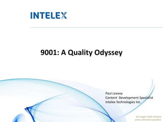 9001: A Quality Odyssey



                  Paul Leavoy
                  Content Development Specialist
                  Intelex Technologies Inc.


                                     All images Public Domain
                                    unless otherwise specified.
 