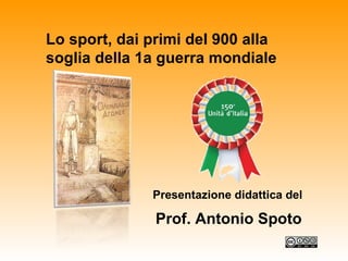 Lo sport, dai primi del 900 alla soglia della 1a guerra mondiale Presentazione didattica del Prof. Antonio Spoto 