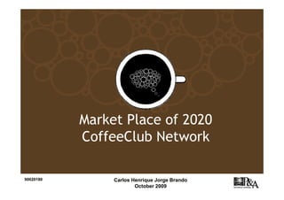 Market Place of 2020
           CoffeeClub Network

90020180        Carlos Henrique Jorge Brando
                        October 2009
 