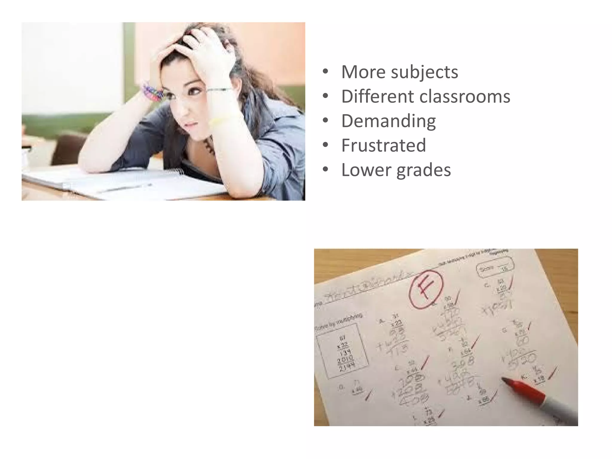 • More subjects
• Different classrooms
• Demanding
• Frustrated
• Lower grades
 