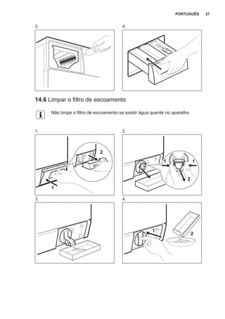 3. 4.
14.6 Limpar o filtro de escoamento
Não limpe o filtro de escoamento se existir água quente no aparelho.
1.
1
2
2.
2
11
3. 4.
1
2
PORTUGUÊS 27
 