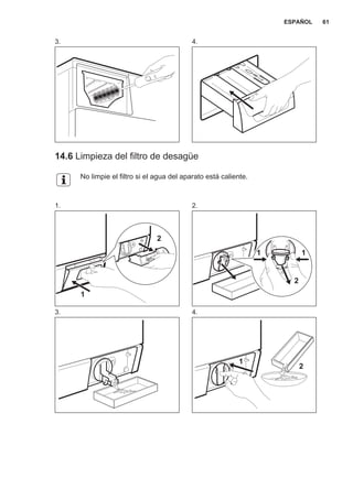 3. 4.
14.6 Limpieza del filtro de desagüe
No limpie el filtro si el agua del aparato está caliente.
1.
1
2
2.
2
11
3. 4.
1
2
ESPAÑOL 61
 
