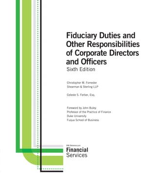 Fiduciary Duties and
Other Responsibilities
of Corporate Directors
and Ofﬁcers
Sixth Edition
Christopher M. Forrester
Shearman & Sterling LLP
Celeste S. Ferber, Esq.
Foreword by John Buley
Professor of the Practice of Finance
Duke University
Fuqua School of Business
 