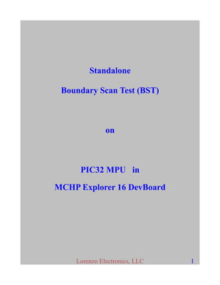 Standalone
Boundary Scan Test (BST)
on
PIC32 MPU in
MCHP Explorer 16 DevBoard
Lorenzo Electronics, LLC 1
 