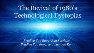 The Revival of 1980’s
Technological Dystopias
Bradley Van Rooy; Ayu Sutriasa,
Bradley Van Rooy, and Luqman Rom
 