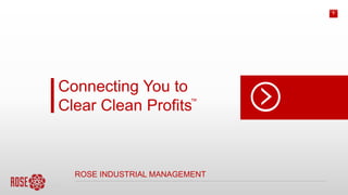 1
NEXT LEVEL
COMPANY
ROSE INDUSTRIAL MANAGEMENT
Connecting You to
Clear Clean Profits™
 