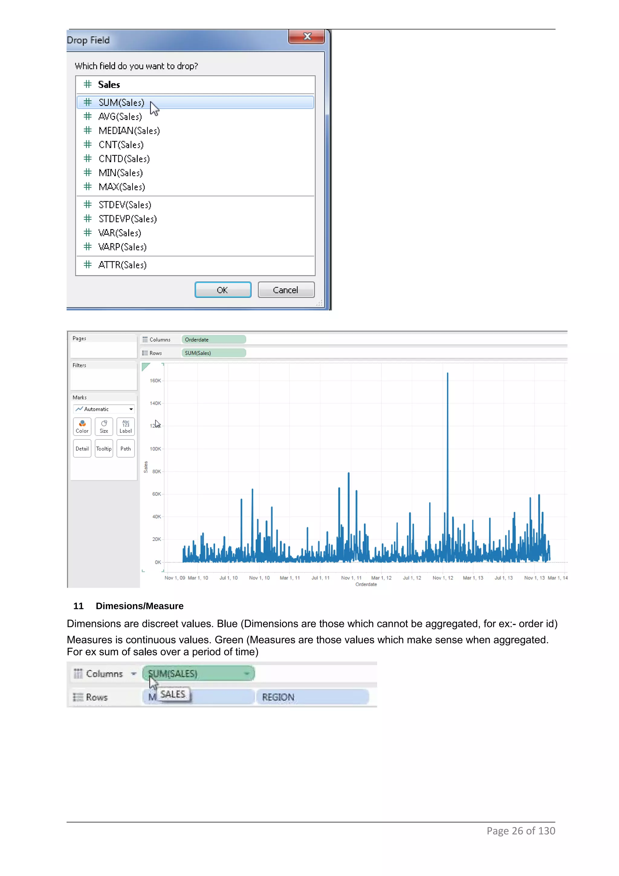 11 Dimesions/Measure
Dimensions are discreet values. Blue (Dimensions are those which cannot be aggregated, for ex:- order id)
Measures is continuous values. Green (Measures are those values which make sense when aggregated.
For ex sum of sales over a period of time)
Page 26 of 130
 