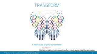 109© Customer Carewords Ltd. customercarewords.com 3
http://gerrymcgovern.com/books/transform-rebels-guide-digital-transformation
 
