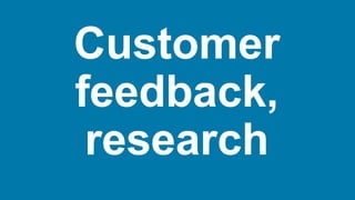 Customer
feedback,
research
 