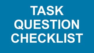 TASK
QUESTION
CHECKLIST
 