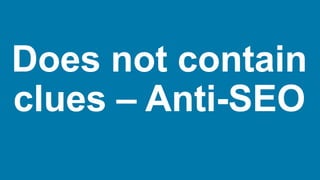 Does not contain
clues – Anti-SEO
 