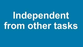 Independent
from other tasks
 