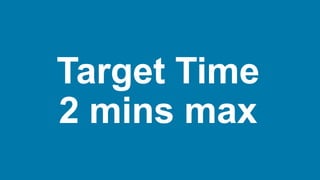 Target Time
2 mins max
 