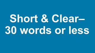 Short & Clear–
30 words or less
 