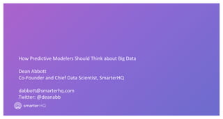 How Predictive Modelers Should Think about Big Data
Dean Abbott
Co-Founder and Chief Data Scientist, SmarterHQ
dabbott@smarterhq.com
Twitter: @deanabb
 