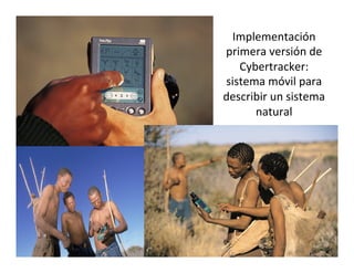 Implementación	
  
primera	
  versión	
  de	
  
Cybertracker:	
  
sistema	
  móvil	
  para	
  
describir	
  un	
  sistema	
  
natural	
  
 