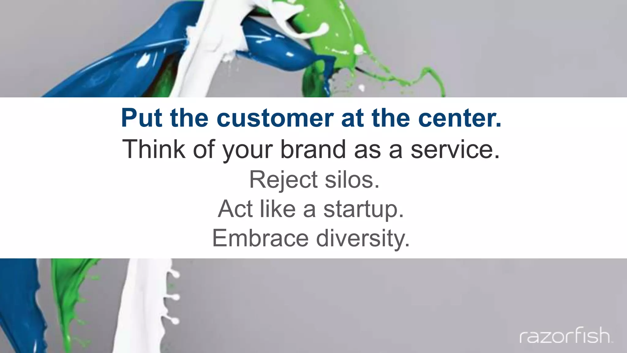 Put the customer at the center.
Think of your brand as a service.
Reject silos.
Act like a startup.
Embrace diversity.
 