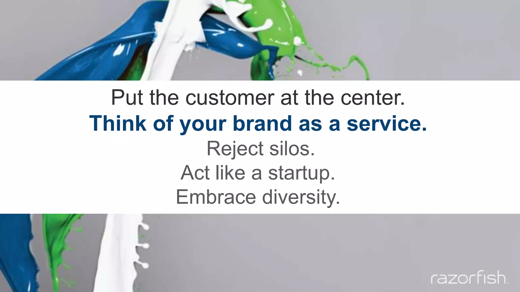 Put the customer at the center.
Think of your brand as a service.
Reject silos.
Act like a startup.
Embrace diversity.
 