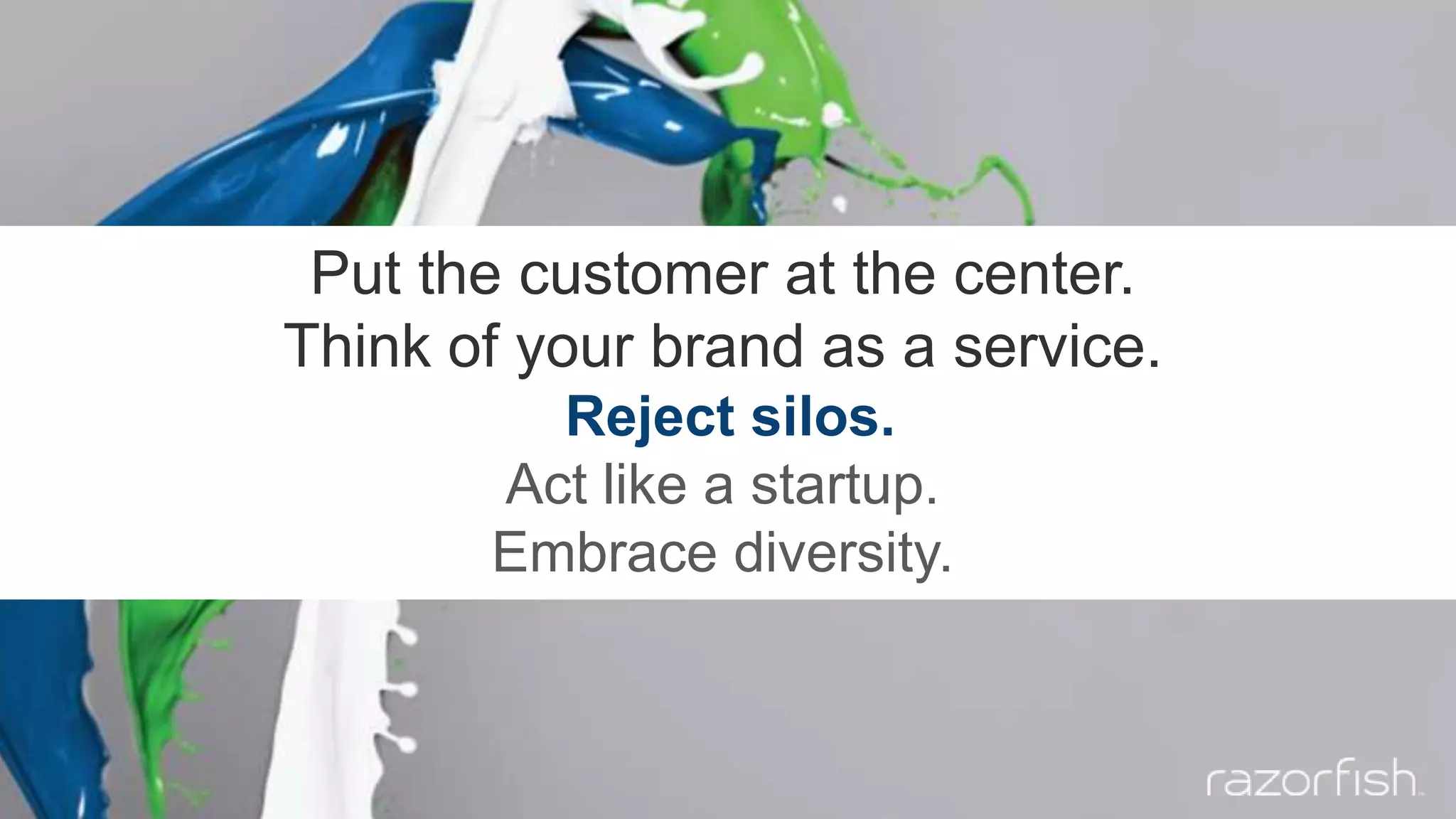 Put the customer at the center.
Think of your brand as a service.
Reject silos.
Act like a startup.
Embrace diversity.
 
