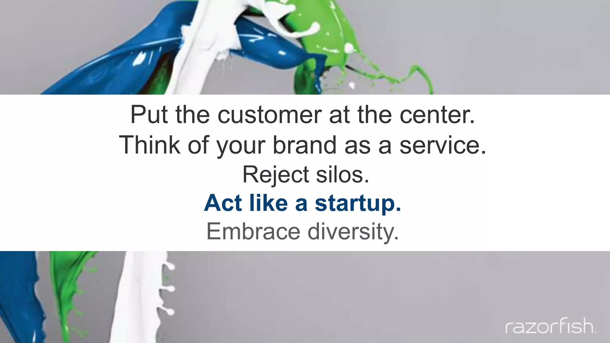 Put the customer at the center.
Think of your brand as a service.
Reject silos.
Act like a startup.
Embrace diversity.
 