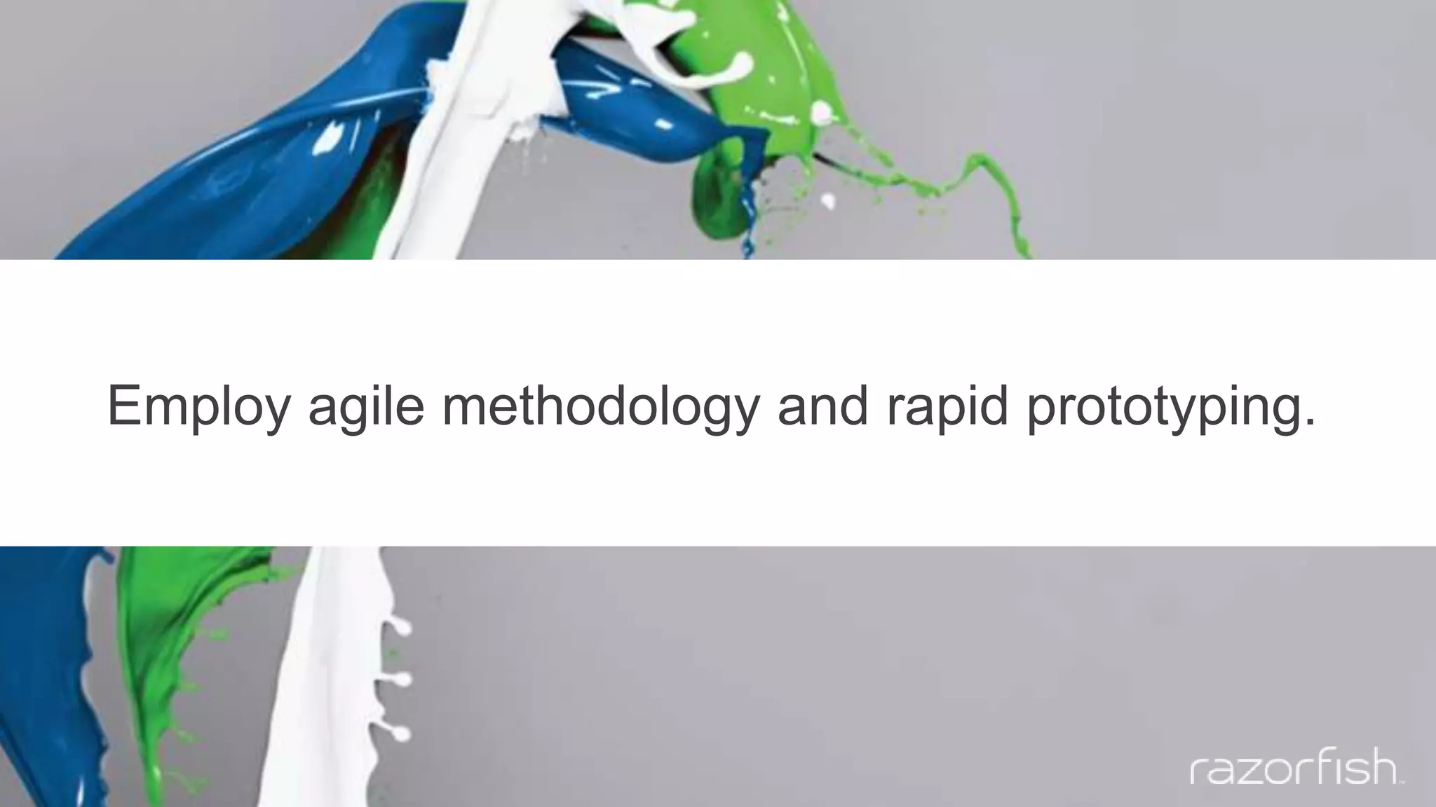 Employ agile methodology and rapid prototyping.
 