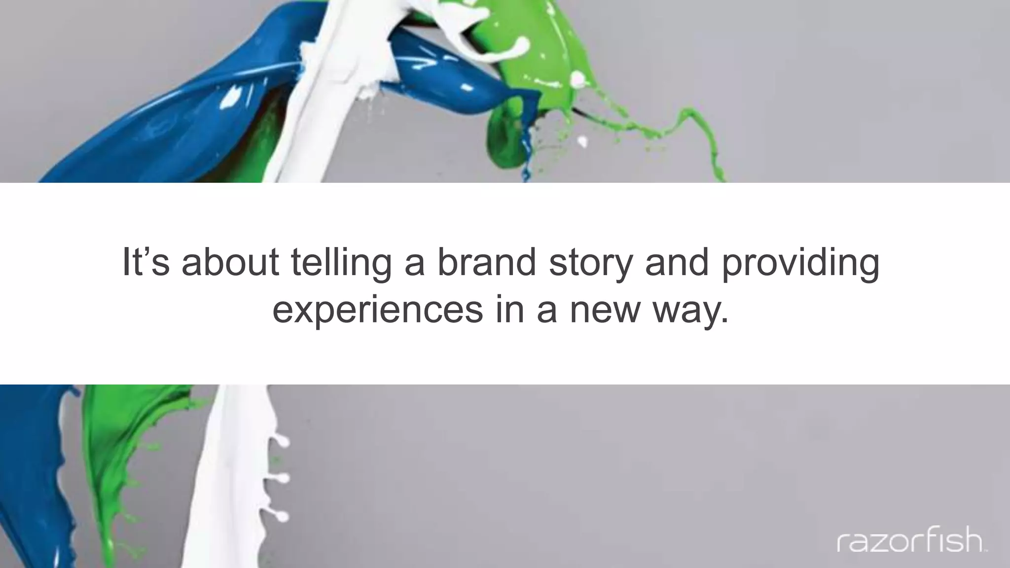 It’s about telling a brand story and providing
experiences in a new way.
 