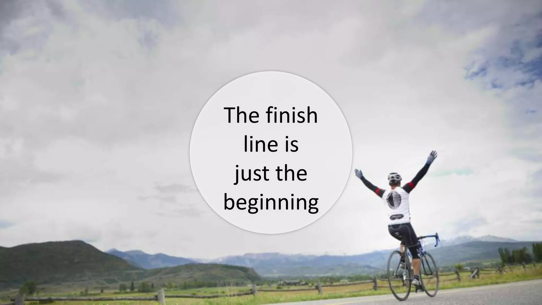 The finish
line is
just the
beginning
 