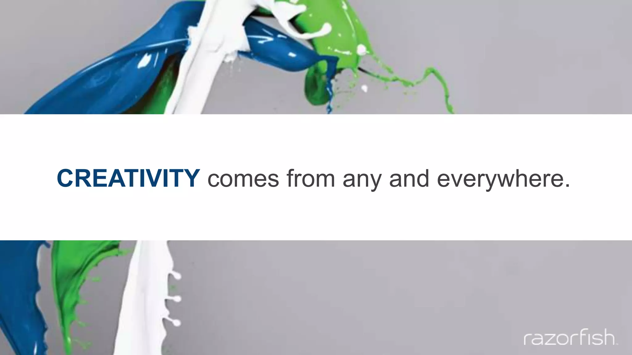 CREATIVITY comes from any and everywhere.
 