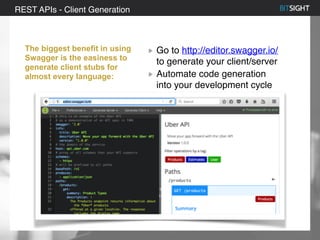 80% of S&P 500 had a security event in 2013
REST APIs - Client Generation
The biggest benefit in using
Swagger is the easiness to
generate client stubs for
almost every language:
Go to http://editor.swagger.io/
to generate your client/server
Automate code generation
into your development cycle
 