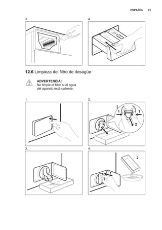 3. 4.
12.6 Limpieza del filtro de desagüe
ADVERTENCIA!
No limpie el filtro si el agua
del aparato está caliente.
1. 2.
2
11
3. 4.
2
1
ESPAÑOL 21
 
