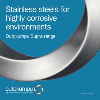 Stainless steels for
highly corrosive
environments
Outokumpu Supra range
outokumpu.com/supra
 