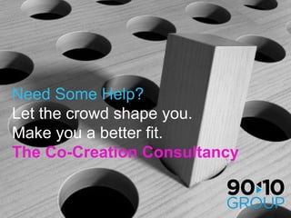 Need Some Help? Let the crowd shape you. Make you a better fit. The Co-Creation Consultancy 
