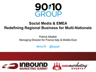 Social Media & EMEA  Redefining Regional Business for Multi-Nationals Patrick Attallah Managing Director for France Italy & Middle East #ims10    @bzpat 