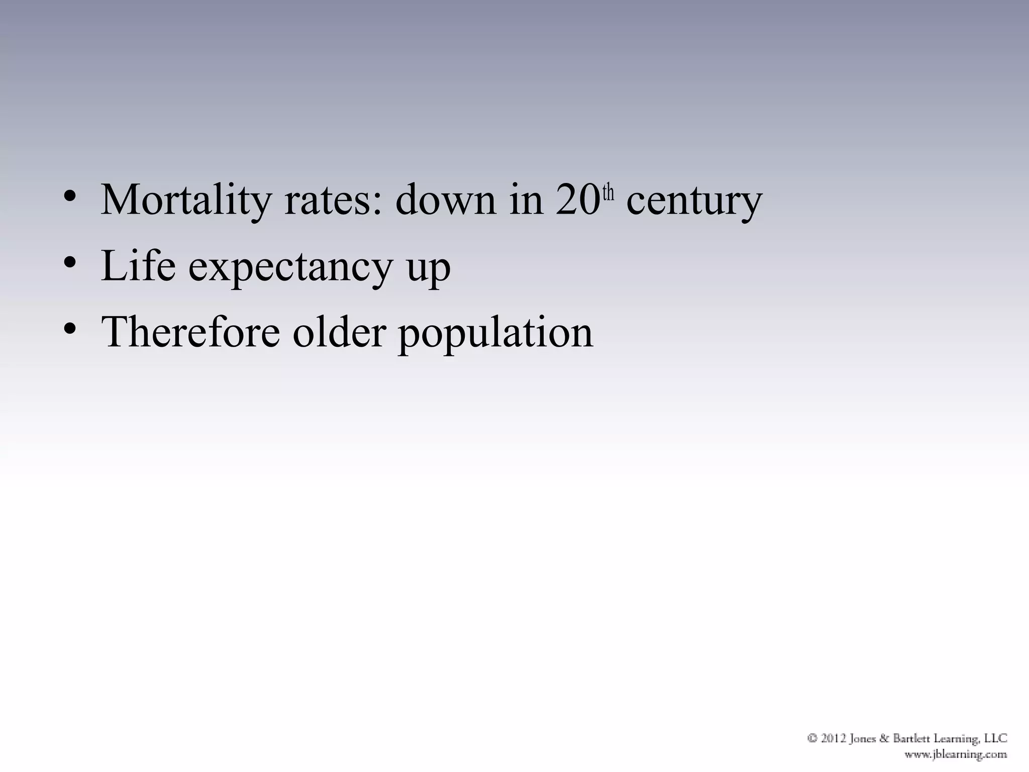 • Mortality rates: down in 20th century
• Life expectancy up
• Therefore older population
 
