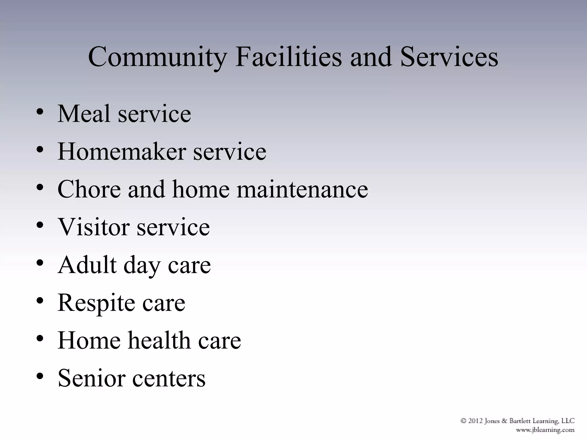 Community Facilities and Services
•   Meal service
•   Homemaker service
•   Chore and home maintenance
•   Visitor service
•   Adult day care
•   Respite care
•   Home health care
•   Senior centers
 