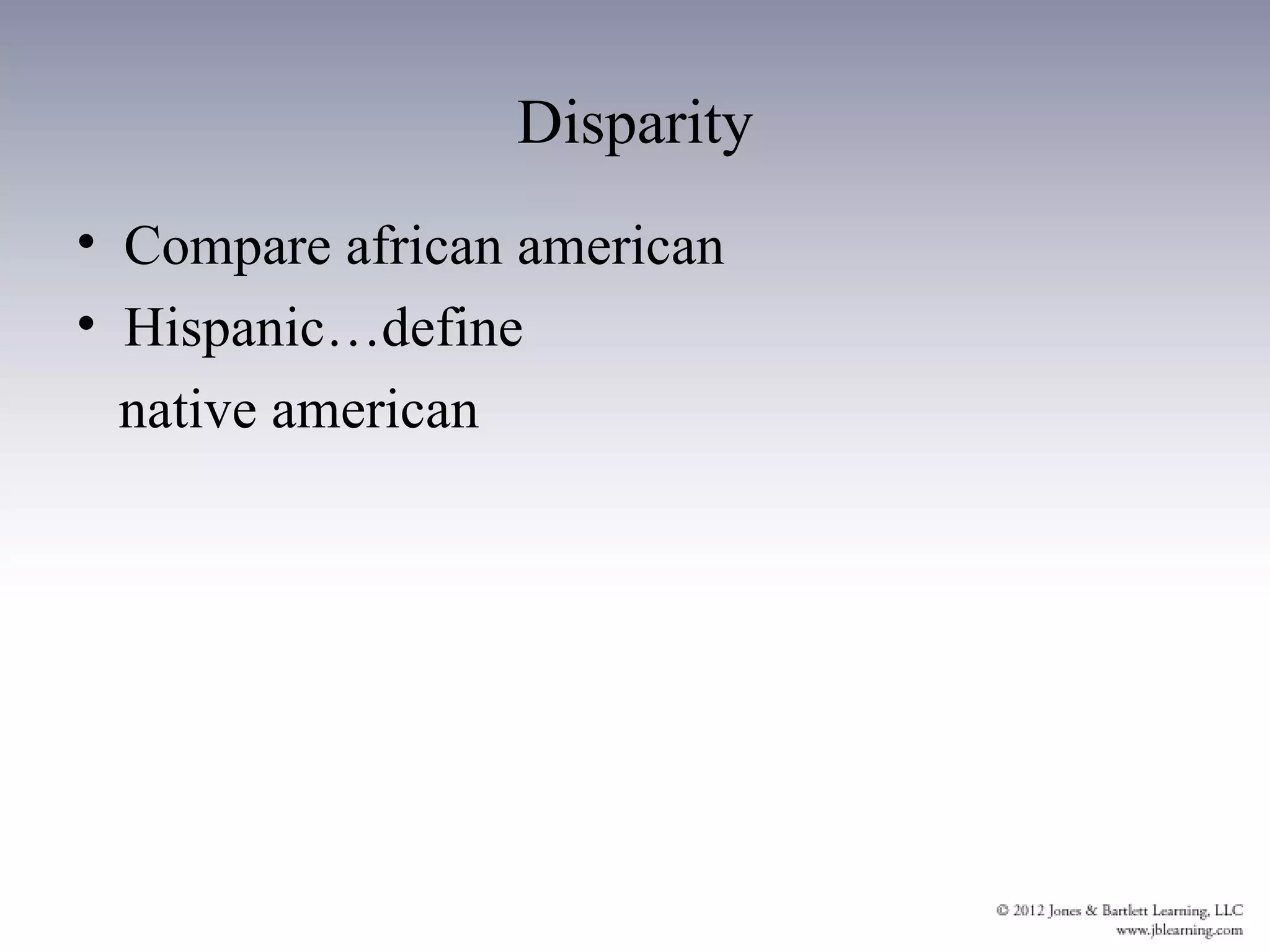 Disparity
• Compare african american
• Hispanic…define
  native american
 